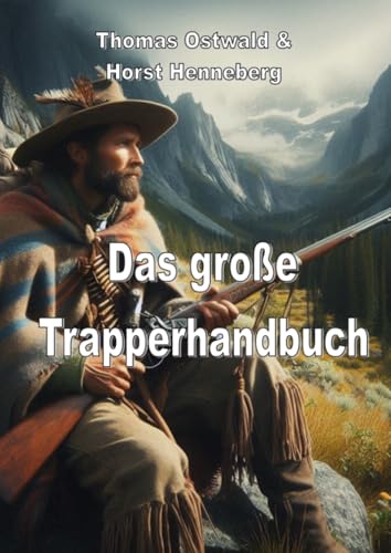 Das große Trapperhandbuch: Bekleidung und Ausrüstung der Mountain Men – Materialien, Techniken, Werkzeuge: Bekleidung und Ausrüstung der Mountain Men - Materialien, Techniken, Werkzeuge.DE Das große Trapperhandbuch: Bekleidung und Ausrüstung der Mountain Men – Materialien, Techniken, Werkzeuge: Bekleidung und Ausrüstung der Mountain Men - Materialien, Techniken, Werkzeuge.DE von epubli