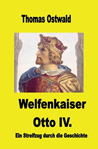Welfenkaiser Otto IV.: Ein Streifzug durch die Geschichte Welfenkaiser Otto IV.: Ein Streifzug durch die Geschichte