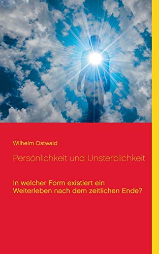 Persönlichkeit und Unsterblichkeit: In welcher Form existiert ein Weiterleben nach dem zeitlichen Ende? (Wissen gemeinverständlich)