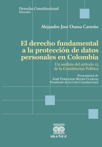El derecho fundamental a la protección de datos personales en Colombia: Un análisis del artículo 15 de la Constitución Política El derecho fundamental a la protección de datos personales en Colombia: Un análisis del artículo 15 de la Constitución Política von Grupo Editorial Ibañez