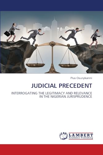 JUDICIAL PRECEDENT: INTERROGATING THE LEGITIMACY AND RELEVANCE IN THE NIGERIAN JURISPRUDENCE von LAP LAMBERT Academic Publishing
