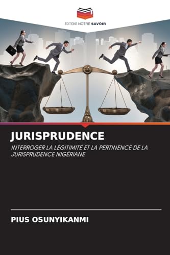JURISPRUDENCE: INTERROGER LA LÉGITIMITÉ ET LA PERTINENCE DE LA JURISPRUDENCE NIGÉRIANE von Editions Notre Savoir