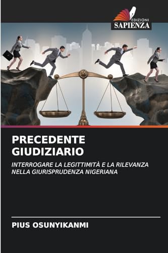 PRECEDENTE GIUDIZIARIO: INTERROGARE LA LEGITTIMITÀ E LA RILEVANZA NELLA GIURISPRUDENZA NIGERIANA von Edizioni Sapienza