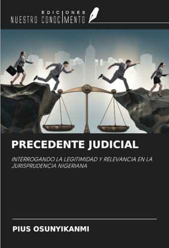 PRECEDENTE JUDICIAL: INTERROGANDO LA LEGITIMIDAD Y RELEVANCIA EN LA JURISPRUDENCIA NIGERIANA von Ediciones Nuestro Conocimiento