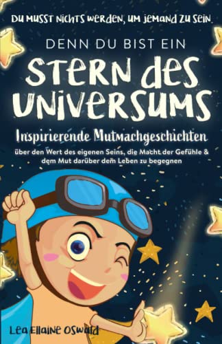 Stern des Universums: Du musst nichts werden, um jemand zu sein. Inspirierende Mutmachgeschichten über den Wert des eigenen Seins, die Macht der Gefühle & dem Mut darüber dem Leben zu begegnen.