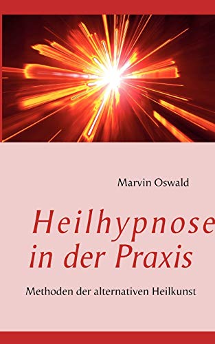 Heilhypnose in der Praxis: Methoden der alternativen Heilkunst