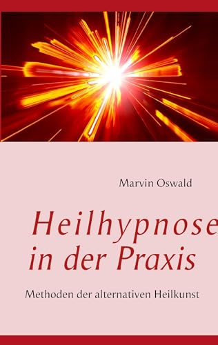 Heilhypnose in der Praxis: Methoden der alternativen Heilkunst