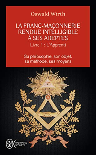 La franc-maçonnerie rendue intelligible à ses adeptes: Sa philosophie, son objet, sa méthode, ses moyens-L'apprenti (1)