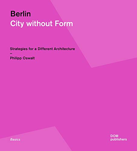 Berlin. City Without Form: Strategies for a Different Architecture (Grundlagen/Basics)