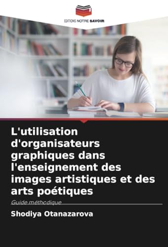 L'utilisation d'organisateurs graphiques dans l'enseignement des images artistiques et des arts poétiques: Guide méthodique von Editions Notre Savoir