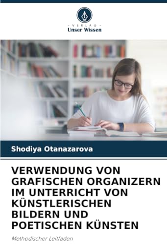 VERWENDUNG VON GRAFISCHEN ORGANIZERN IM UNTERRICHT VON KÜNSTLERISCHEN BILDERN UND POETISCHEN KÜNSTEN: Methodischer Leitfaden von Verlag Unser Wissen
