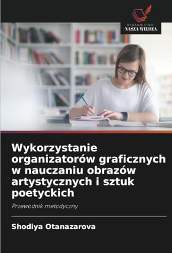 Wykorzystanie organizatorów graficznych w nauczaniu obrazów artystycznych i sztuk poetyckich: Przewodnik metodyczny von Wydawnictwo Nasza Wiedza