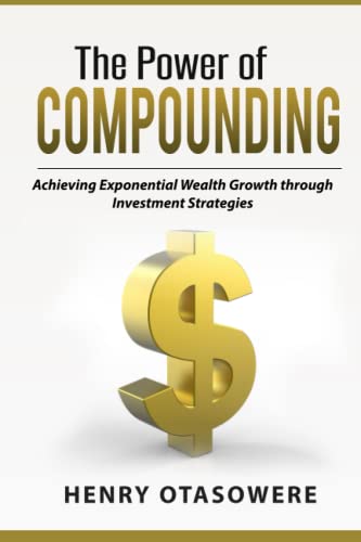 THE POWER OF COMPOUNDING: Achieving Exponential Wealth Growth through Investment Strategies (Passive Income)