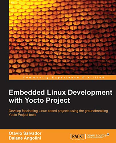 Embedded Linux Development With Yocto Project: Develop Fascinating Linux-Based Projects Using the Groundbreaking Yocto Project Tools Embedded Linux Development With Yocto Project: Develop Fascinating Linux-Based Projects Using the Groundbreaking Yocto Project Tools