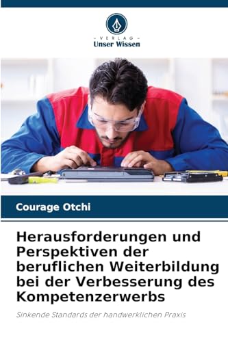 Herausforderungen und Perspektiven der beruflichen Weiterbildung bei der Verbesserung des Kompetenzerwerbs: Sinkende Standards der handwerklichen Praxis von Verlag Unser Wissen