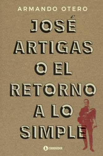 José Artigas o el retorno a lo simple von EDICIONES CORREGIDOR | ARGENTINA