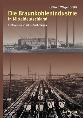 Die Braunkohlenindustrie in Mitteldeutschland: Geologie, Geschichte, Sachzeugen von Sax-Verlag Beucha