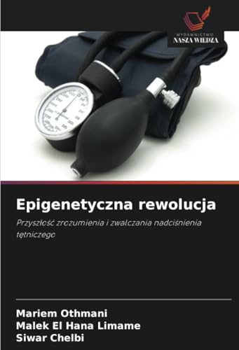 Epigenetyczna rewolucja: Przyszłość zrozumienia i zwalczania nadciśnienia tętniczego: Przysz¿o¿¿ zrozumienia i zwalczania nadci¿nienia t¿tniczego von Wydawnictwo Nasza Wiedza