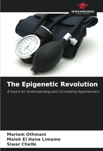 The Epigenetic Revolution: A future for Understanding and Combating Hypertension von Our Knowledge Publishing