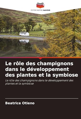 Le rôle des champignons dans le développement des plantes et la symbiose: Le rôle des champignons dans le développement des plantes et la symbiose von Editions Notre Savoir