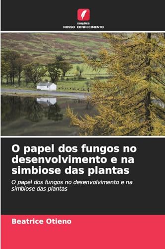 O papel dos fungos no desenvolvimento e na simbiose das plantas: O papel dos fungos no desenvolvimento e na simbiose das plantas von Edições Nosso Conhecimento