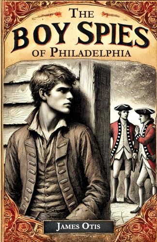 The Boy Spies Of Philadelphia: The Story of How the Young Spies Helped the Continental Army at Valley Forge The Boy Spies Of Philadelphia: The Story of How the Young Spies Helped the Continental Army at Valley Forge von Independently published
