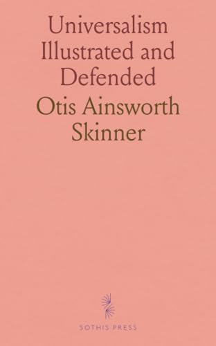Universalism Illustrated and Defended: Being a System of Doctrinal and Practical Divinity, Deduced From Reason and Revelation