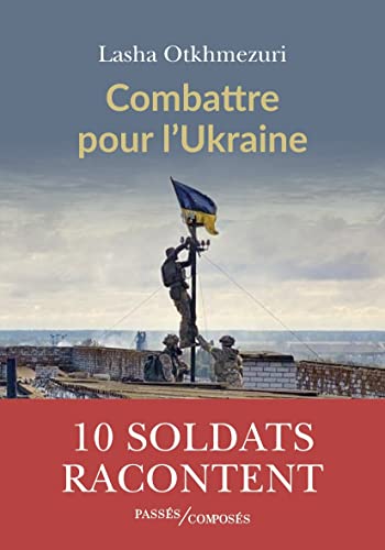 Combattre pour l'Ukraine: Dix soldats racontent von PASSES COMPOSES