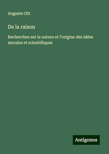 De la raison: Recherches sur la nature et l'origine des idées morales et scientifiques von Antigonos Verlag
