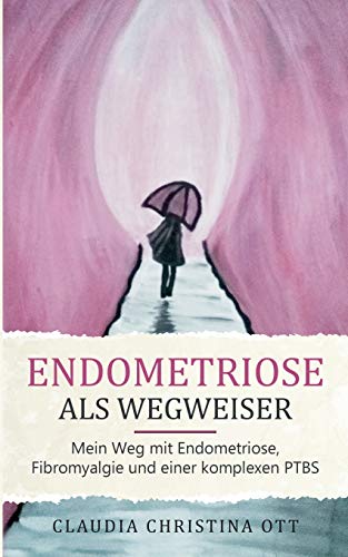 Endometriose als Wegweiser: Mein Weg mit Endometriose, Fibromyalgie und einer komplexen PTBS von Books on Demand
