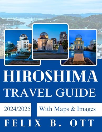 Hiroshima Travel Guide 2024-2025: Discover, Explore, and Experience the City Like Local