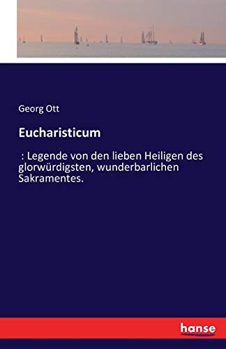 Eucharisticum: : Legende von den lieben Heiligen des glorwürdigsten, wunderbarlichen Sakramentes. Eucharisticum: : Legende von den lieben Heiligen des glorwürdigsten, wunderbarlichen Sakramentes.
