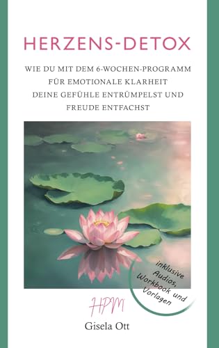 HERZENS-DETOX: Wie du mit dem 6-Wochen-Programm für emotionale Klarheit deine Gefühle entrümpelst und Freude entfachst