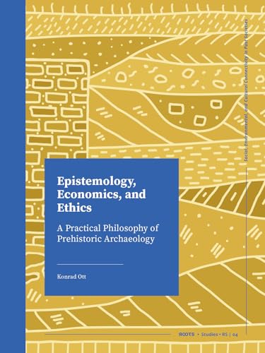 Epistemology, Economics, and Ethics: A Practical Philosophy of Prehistoric Archaeology (Roots Studies: Social, Environmental, and Cultural Connectivity in Past Societies, 4) von Sidestone Press Academics