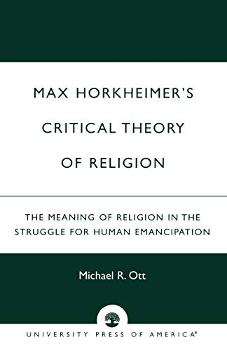 Max Horkheimer's Critical Theory of Religion: The Meaning of Religion in the Struggle for Human Emancipation