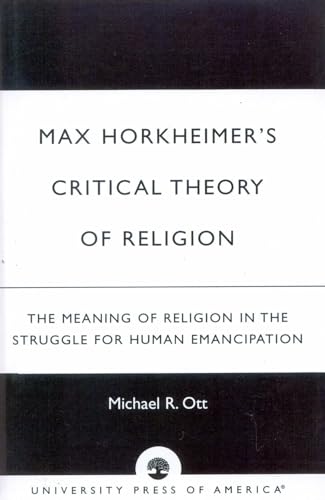 Max Horkheimer's Critical Theory of Religion: The Meaning of Religion in the Struggle for Human Emancipation von University Press of America