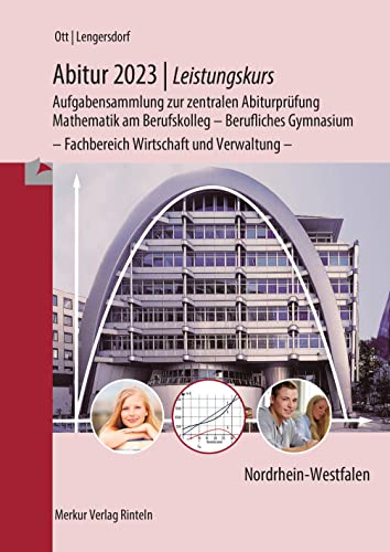 Abitur 2023 - Leistungskurs - Aufgabensammlung zur zentralen Abiturprüfung: Mathematik am Berufskolleg - Berufliches Gymnasium - Fachbereich Wirtschaft und Verwaltung - Abitur 2023 - Leistungskurs - Aufgabensammlung zur zentralen Abiturprüfung: Mathematik am Berufskolleg - Berufliches Gymnasium - Fachbereich Wirtschaft und Verwaltung - von Merkur Rinteln
