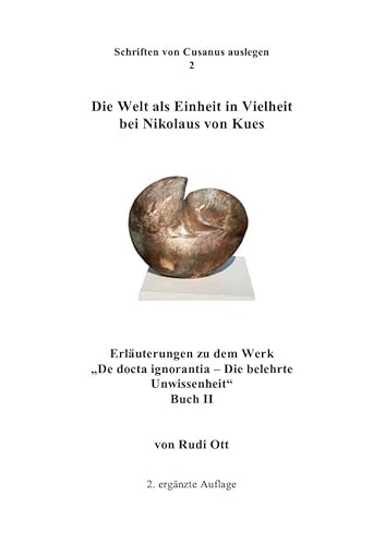 Die Welt als Einheit in Vielheit bei Nikolaus von Kues: Erläuterungen zu dem Werk "De docta ignorantia - Die belehrte Unwissenheit." Buch II (Schriften von Cusanus auslegen) von epubli