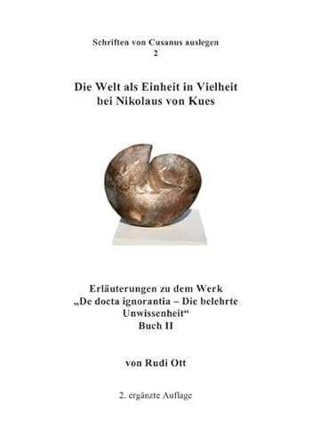 Die Welt als Einheit in Vielheit bei Nikolaus von Kues: Erläuterungen zu dem Werk "De docta ignorantia - Die belehrte Unwissenheit." Buch II (Schriften von Cusanus auslegen)