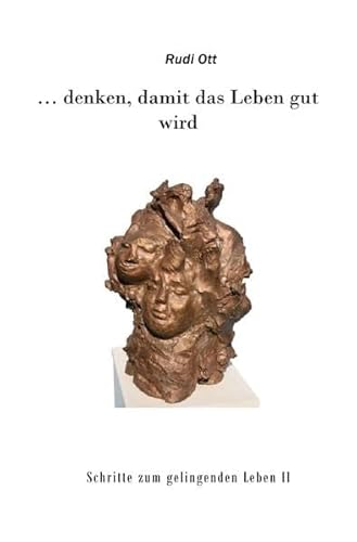 ... denken, damit das Leben gut wird: Schritte zum gelingenden Leben II