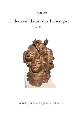 ... denken, damit das Leben gut wird: Schritte zum gelingenden Leben II