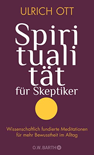 Spiritualität für Skeptiker: Wissenschaftlich fundierte Meditationen für mehr Bewusstheit im Alltag von Barth O.W.