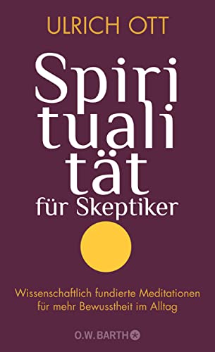 Spiritualität für Skeptiker: Wissenschaftlich fundierte Meditationen für mehr Bewusstheit im Alltag