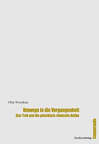 Umwege in die Vergangenheit: Star Trek und die griechisch-römische Antike (Comparanda - Literaturwissenschaftliche Studien zu Antike und Moderne Band: 13)