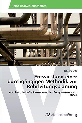 Entwicklung einer durchgängigen Methodik zur Rohrleitungsplanung: und beispielhafte Umsetzung im Programmsystem PDMS von AV Akademikerverlag