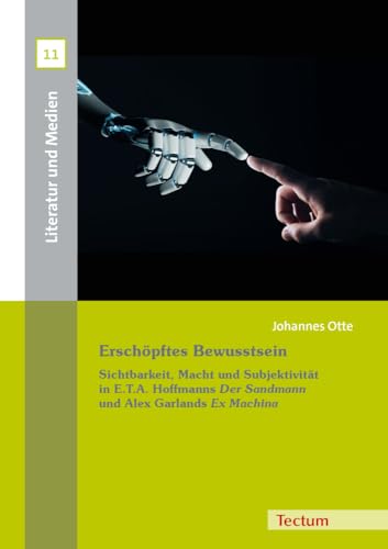 Erschöpftes Bewusstsein: Sichtbarkeit, Macht und Subjektivität in E.T.A. Hoffmanns "Der Sandmann" und Alex Garlands "Ex Machina" (Literatur und Medien) von Tectum