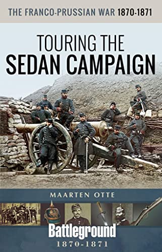The Franco-Prussian War, 1870-1871: Touring the Sedan Campaign (Battleground)