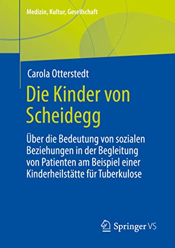 Die Kinder von Scheidegg: Über die Bedeutung von sozialen Beziehungen in der Begleitung von Patienten am Beispiel einer Kinderheilstätte für Tuberkulose (Medizin, Kultur, Gesellschaft)