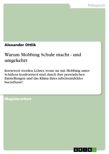 Warum Mobbing Schule macht - und umgekehrt: Inwieweit werden Lehrer, wenn sie mit Mobbing unter Schülern konfrontiert sind, durch ihre persönlichen ... das Klima ihres Arbeitsumfeldes beeinflusst? von GRIN Verlag