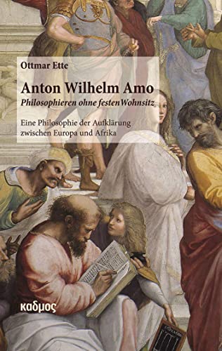 Anton Wilhelm Amo. Philosophieren ohne festen Wohnsitz: Eine Philosophie der Aufklärung zwischen Europa und Afrika
